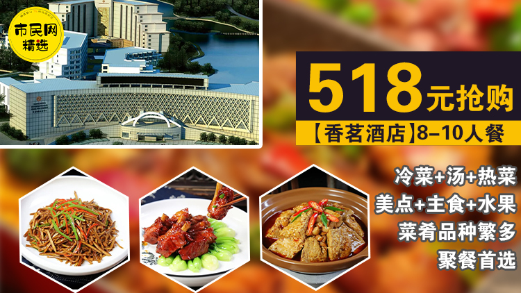 店庆特惠!518元购买【香茗酒店】8-10人餐!冷菜+汤+热菜+美点+主食+水果!菜肴品种繁多,聚餐首选!