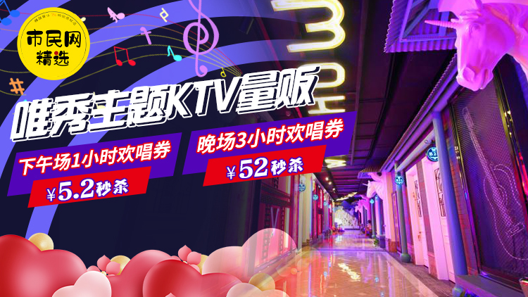 5.2元抢购【唯秀主题KTV量贩】下午场1小时欢唱券!52元抢购晚场3小时欢唱券!