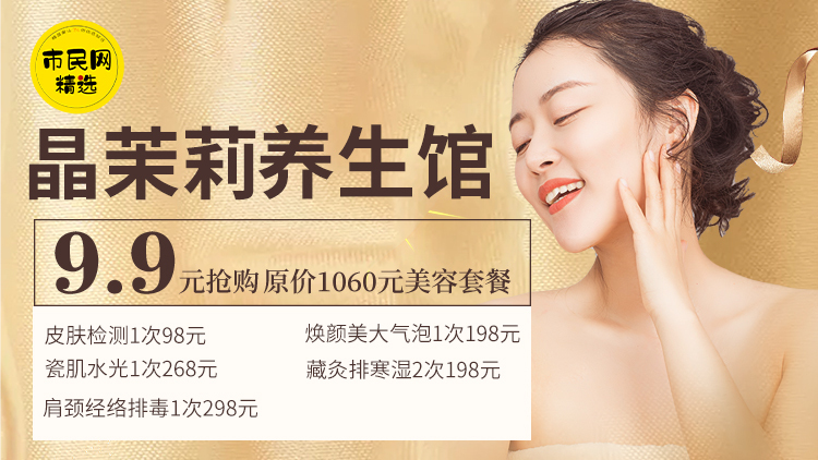 9.9元抢购【晶茉莉养生馆】原价1060元美容套餐 ! 皮肤检测1次+焕颜美大气泡1次+瓷肌水光1次+藏灸排寒湿2次+肩颈经络排毒1次!