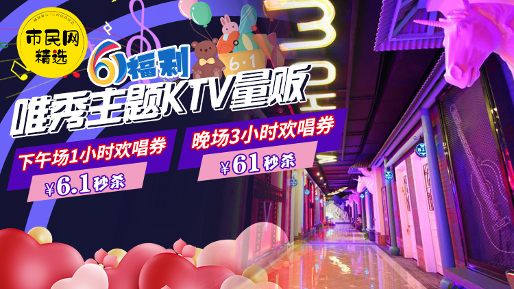 六一福利!6.1元抢购【唯秀主题KTV量贩】下午场1小时欢唱券!61元抢购晚场3小时欢唱券!