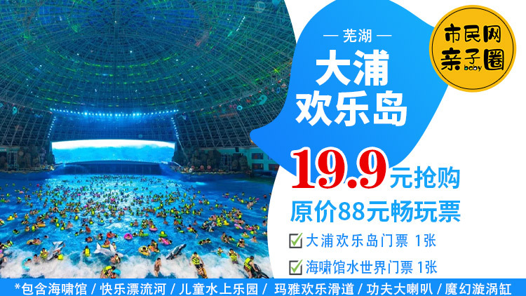 【清凉避暑】19.9元抢购原价88元芜湖·大浦欢乐岛畅玩票,含大浦欢乐岛门票1张+海啸馆水世界门票1张!夏天,就要带娃玩点凉快、刺激的水上项目~