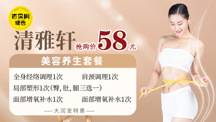 大润发特惠!58元抢购【清雅轩】美容养生套餐!全身经络调理1次+肩颈调理1次+局部塑形1次(臀,肚,腿三选一)+ 面部增氧补水1次+ 祛湿寒调理艾灸3次!