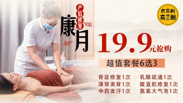 19.9元抢【康月产后修复套餐】6选3!骨盆修复1次/乳腺疏通1次/腹直肌修复1次/薄背美背1次/中药发汗1次/氢氧大气泡1次,让你生完孩子也是辣妈~